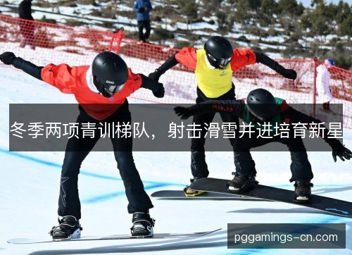 冬季两项青训梯队，射击滑雪并进培育新星