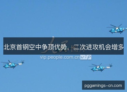 北京首钢空中争顶优势，二次进攻机会增多